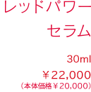 レッドパワー セラム 30ml ¥22,000（税込）